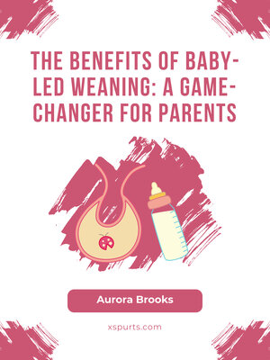 cover image of The Benefits of Baby-Led Weaning- a Game-Changer for Parents